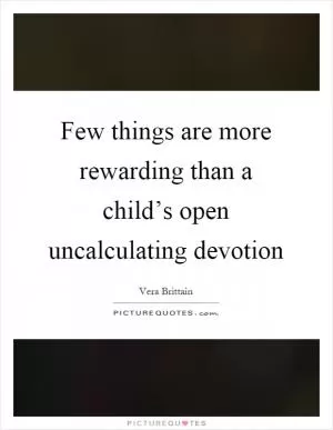 Few things are more rewarding than a child’s open uncalculating devotion Picture Quote #1