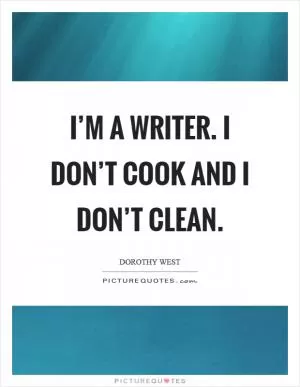 I’m a writer. I don’t cook and I don’t clean Picture Quote #1
