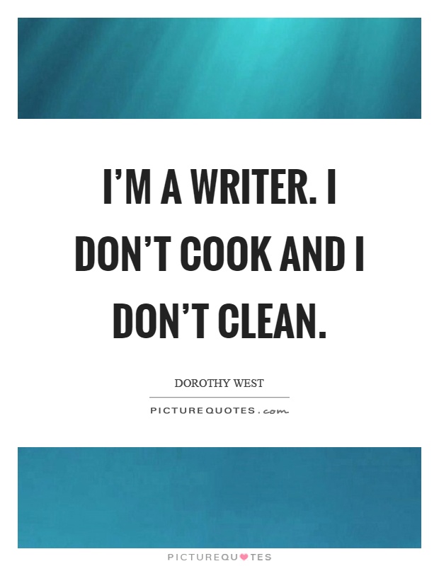 I'm a writer. I don't cook and I don't clean Picture Quote #1