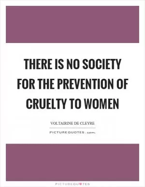 There is no society for the prevention of cruelty to women Picture Quote #1