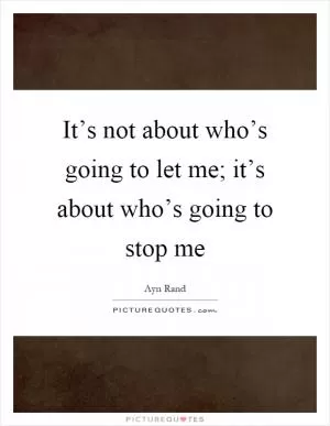 It’s not about who’s going to let me; it’s about who’s going to stop me Picture Quote #1