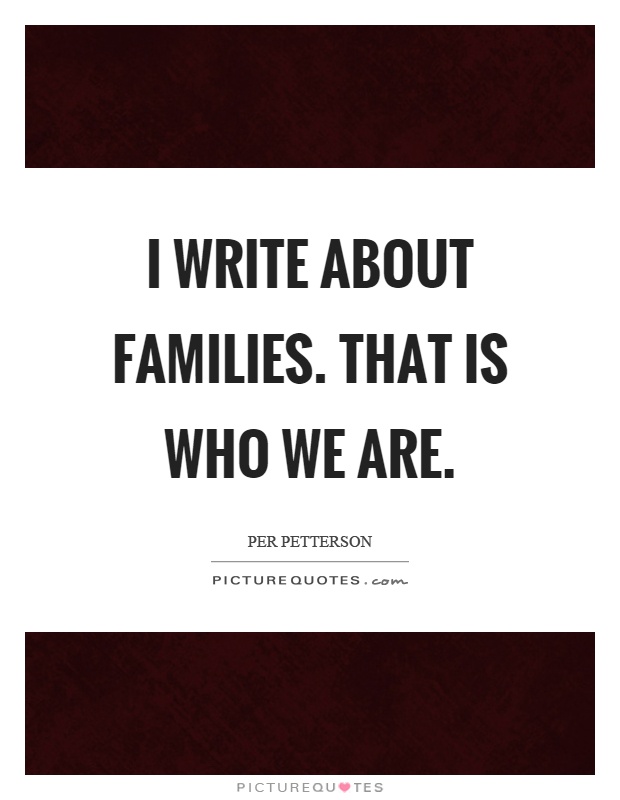 I write about families. That is who we are Picture Quote #1