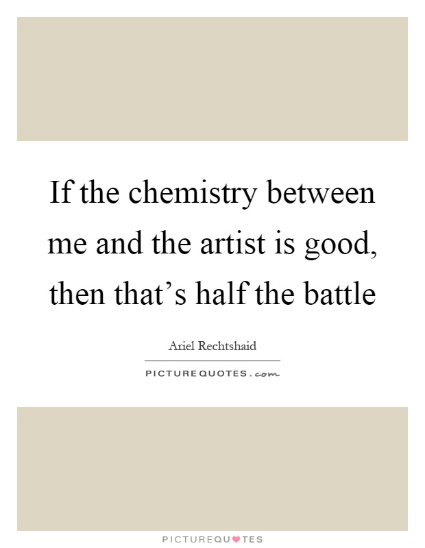If the chemistry between me and the artist is good, then that's half the battle Picture Quote #1
