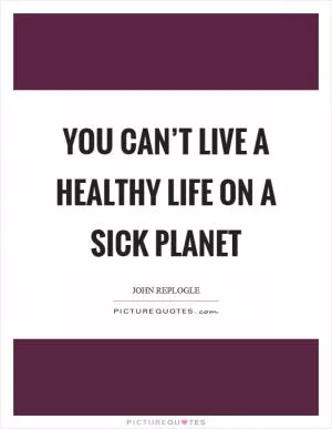 You can’t live a healthy life on a sick planet Picture Quote #1