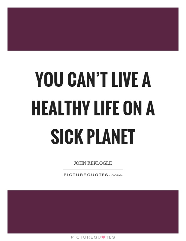 You can't live a healthy life on a sick planet Picture Quote #1