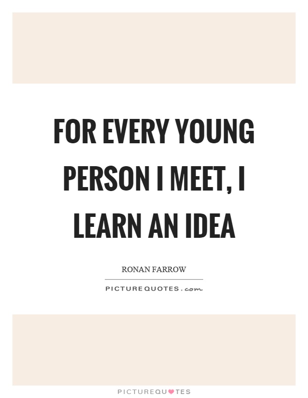 For every young person I meet, I learn an idea Picture Quote #1