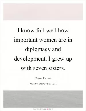 I know full well how important women are in diplomacy and development. I grew up with seven sisters Picture Quote #1