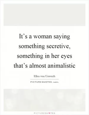 It’s a woman saying something secretive, something in her eyes that’s almost animalistic Picture Quote #1