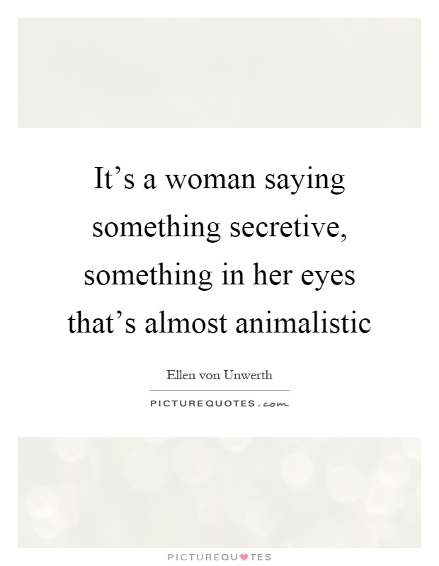 It's a woman saying something secretive, something in her eyes that's almost animalistic Picture Quote #1