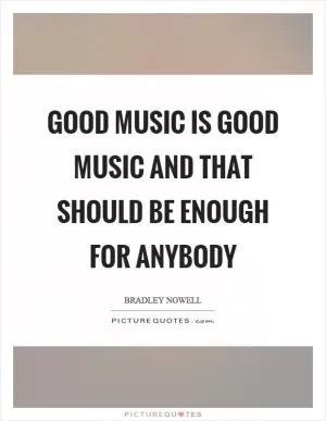 Good music is good music and that should be enough for anybody Picture Quote #1