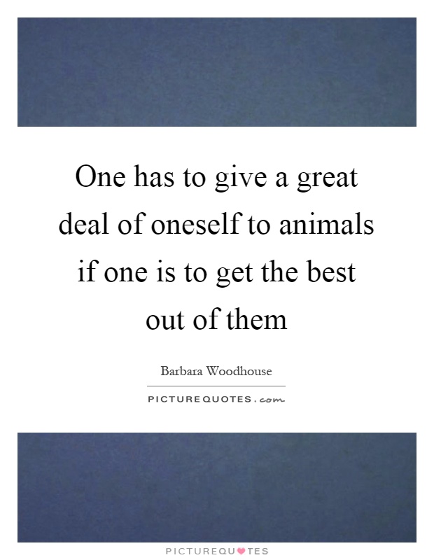 One has to give a great deal of oneself to animals if one is to get the best out of them Picture Quote #1