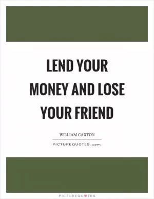 Lend your money and lose your friend Picture Quote #1