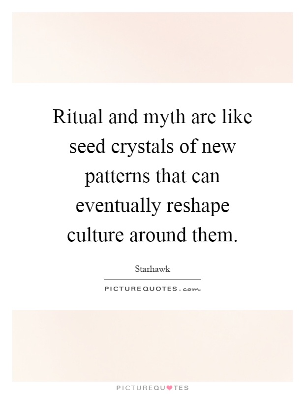 Ritual and myth are like seed crystals of new patterns that can eventually reshape culture around them Picture Quote #1