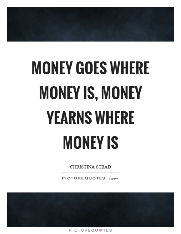 Money goes where money is, money yearns where money is Picture Quote #1