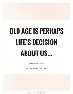 Old age is perhaps life’s decision about us Picture Quote #1