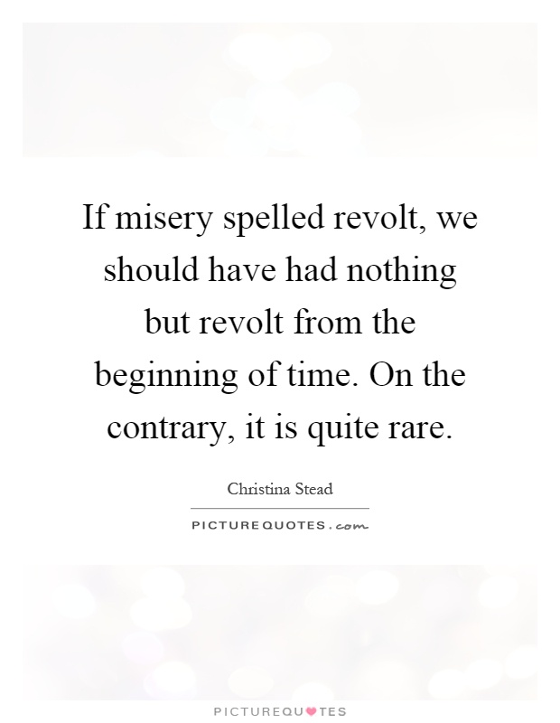If misery spelled revolt, we should have had nothing but revolt from the beginning of time. On the contrary, it is quite rare Picture Quote #1