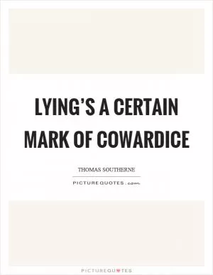 Lying’s a certain mark of cowardice Picture Quote #1