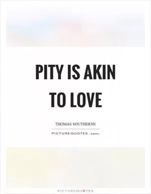 Pity is akin to love Picture Quote #1