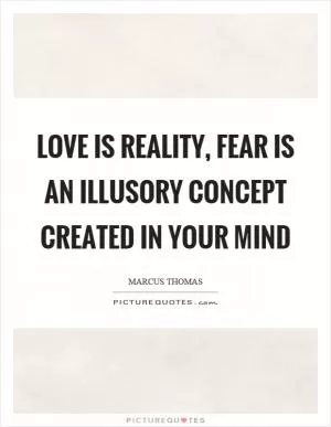 Love is reality, fear is an illusory concept created in your mind Picture Quote #1