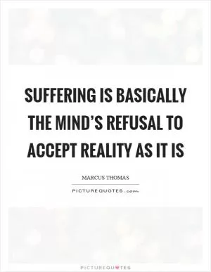 Suffering is basically the mind’s refusal to accept reality as it is Picture Quote #1