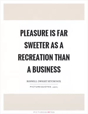 Pleasure is far sweeter as a recreation than a business Picture Quote #1