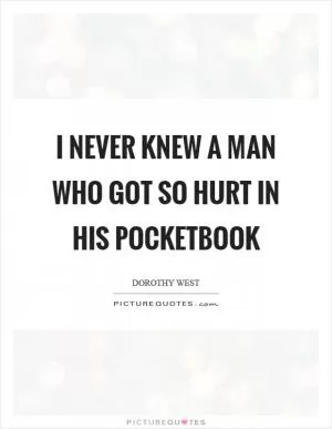 I never knew a man who got so hurt in his pocketbook Picture Quote #1