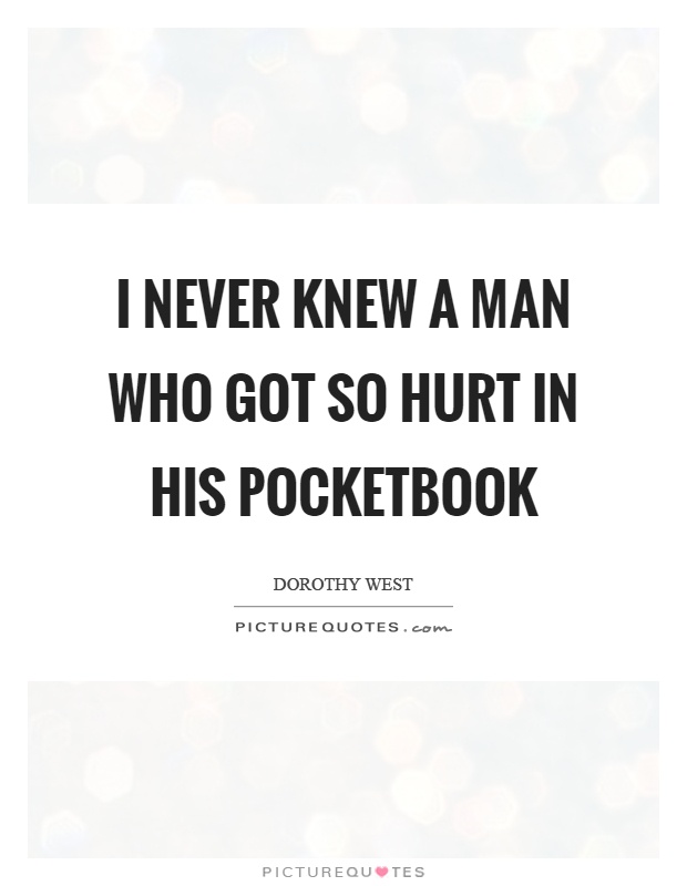 I never knew a man who got so hurt in his pocketbook Picture Quote #1