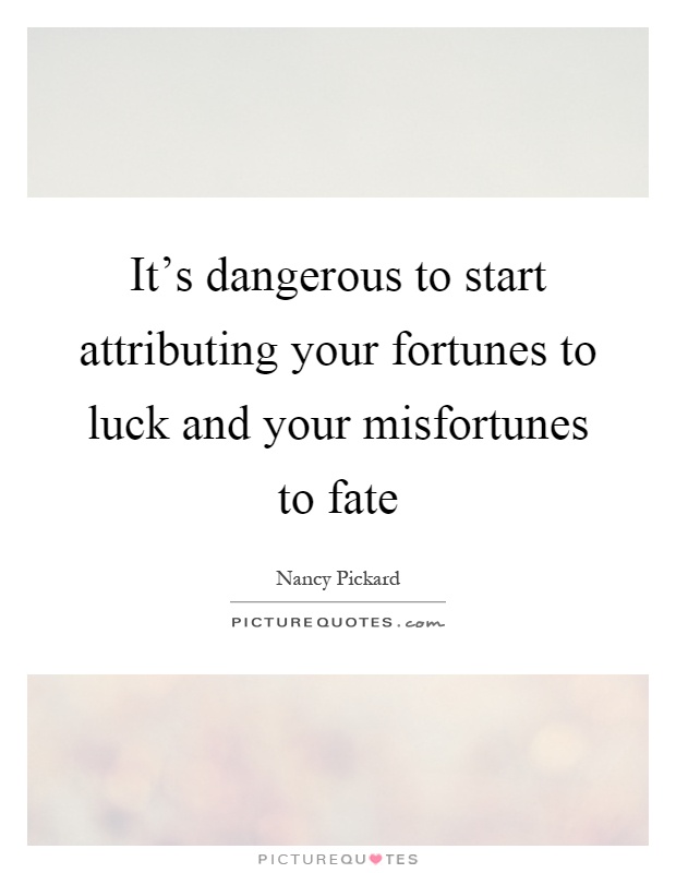 It's dangerous to start attributing your fortunes to luck and your misfortunes to fate Picture Quote #1