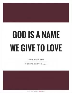 God is a name we give to love Picture Quote #1