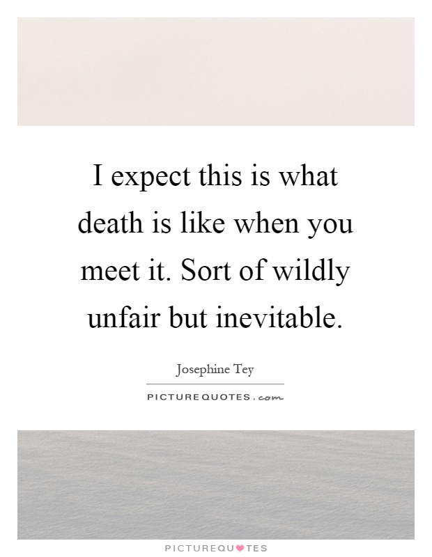 I expect this is what death is like when you meet it. Sort of wildly unfair but inevitable Picture Quote #1