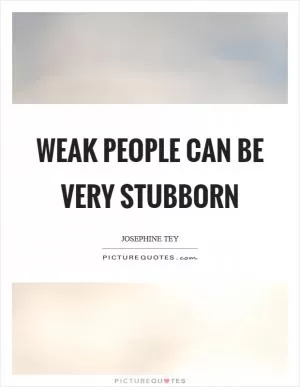 Weak people can be very stubborn Picture Quote #1