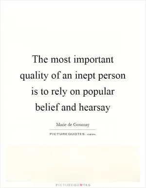 The most important quality of an inept person is to rely on popular belief and hearsay Picture Quote #1