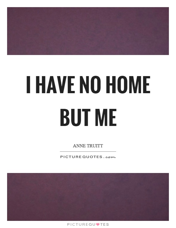 I have no home but me Picture Quote #1