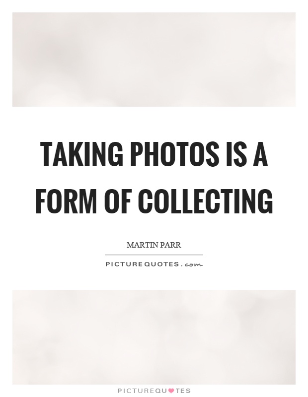 Taking photos is a form of collecting Picture Quote #1