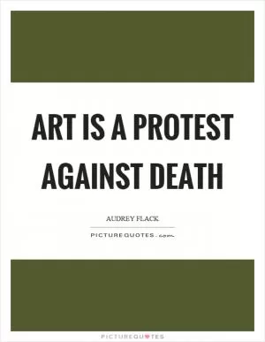 Art is a protest against death Picture Quote #1