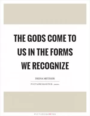 The gods come to us in the forms we recognize Picture Quote #1