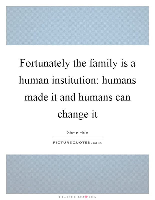 Fortunately the family is a human institution: humans made it and humans can change it Picture Quote #1