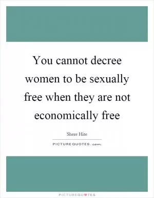 You cannot decree women to be sexually free when they are not economically free Picture Quote #1