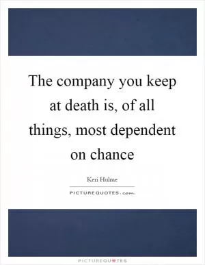 The company you keep at death is, of all things, most dependent on chance Picture Quote #1
