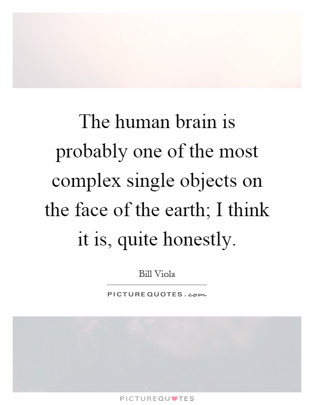 The human brain is probably one of the most complex single objects on the face of the earth; I think it is, quite honestly Picture Quote #1