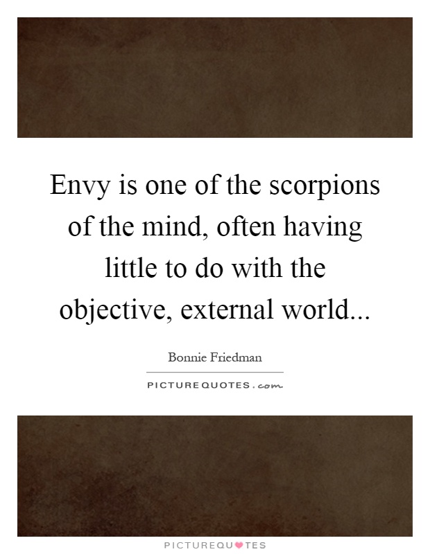 Envy is one of the scorpions of the mind, often having little to do with the objective, external world Picture Quote #1