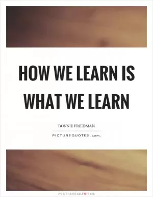 How we learn is what we learn Picture Quote #1