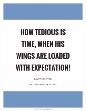 How tedious is time, when his wings are loaded with expectation! Picture Quote #1
