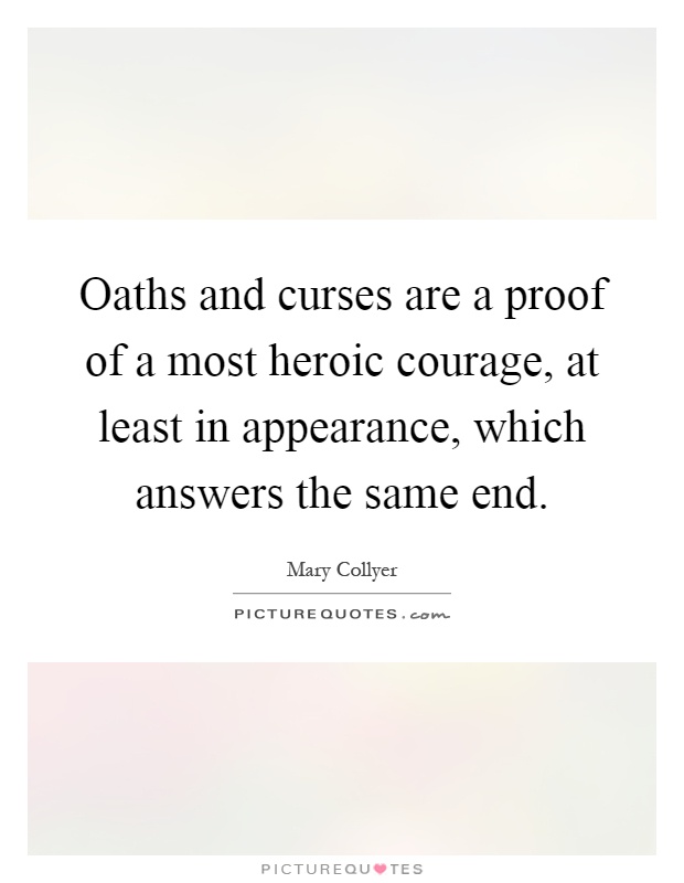 Oaths and curses are a proof of a most heroic courage, at least in appearance, which answers the same end Picture Quote #1