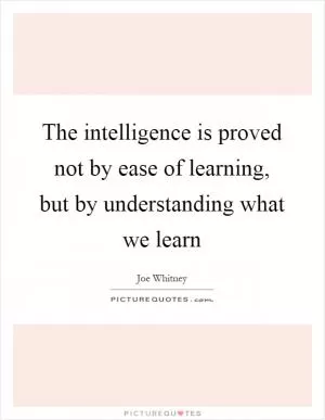 The intelligence is proved not by ease of learning, but by understanding what we learn Picture Quote #1