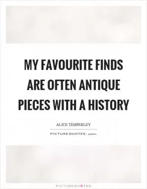 My favourite finds are often antique pieces with a history Picture Quote #1