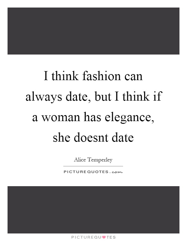 I think fashion can always date, but I think if a woman has elegance, she doesnt date Picture Quote #1