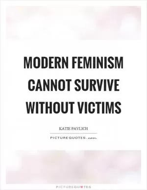 Modern feminism cannot survive without victims Picture Quote #1