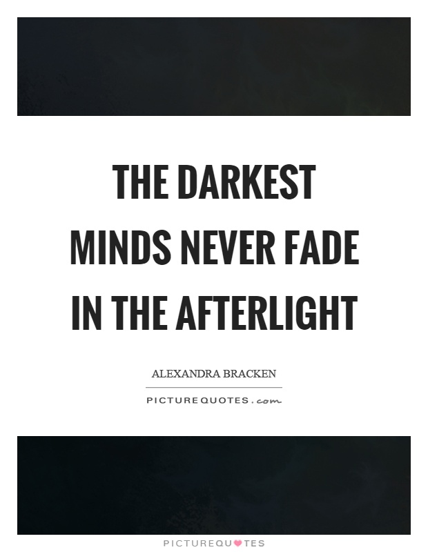 The darkest minds never fade in the afterlight Picture Quote #1
