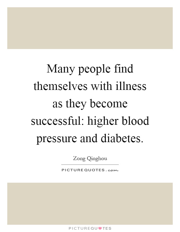 Many people find themselves with illness as they become successful: higher blood pressure and diabetes Picture Quote #1